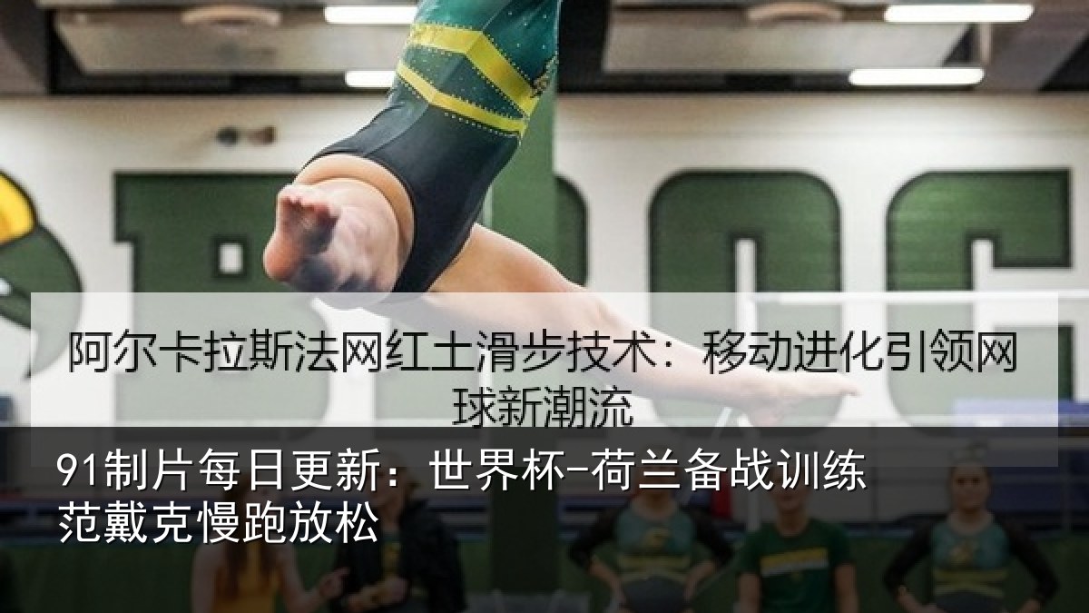 91制片每日更新：世界杯-荷兰备战训练范戴克慢跑放松