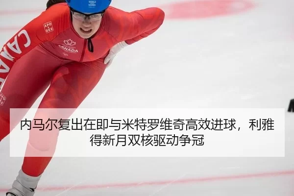 内马尔复出在即与米特罗维奇高效进球，利雅得新月双核驱动争冠