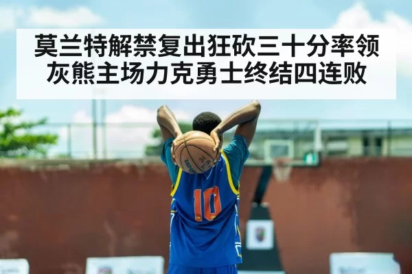 莫兰特解禁复出狂砍三十分率领灰熊主场力克勇士终结四连败