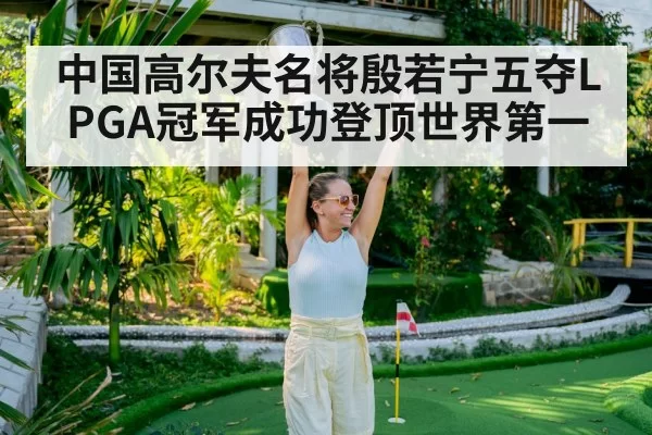 中国高尔夫名将殷若宁五夺LPGA冠军成功登顶世界第一