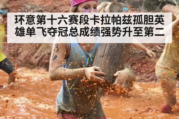 环意第十六赛段卡拉帕兹孤胆英雄单飞夺冠总成绩强势升至第二