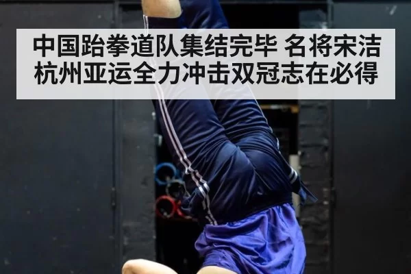 中国跆拳道队集结完毕 名将宋洁杭州亚运全力冲击双冠志在必得