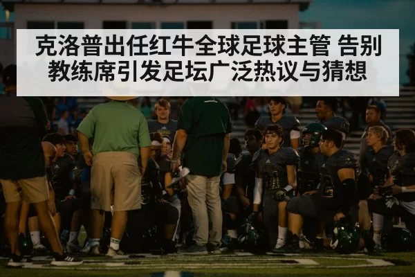 克洛普出任红牛全球足球主管 告别教练席引发足坛广泛热议与猜想
