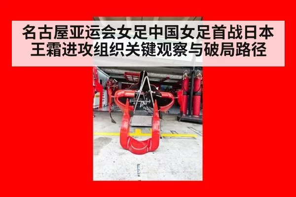 名古屋亚运会女足中国女足首战日本王霜进攻组织关键观察与破局路径
