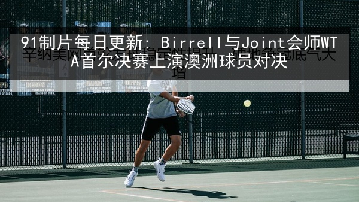 91制片每日更新: Birrell与Joint会师WTA首尔决赛上演澳洲球员对决